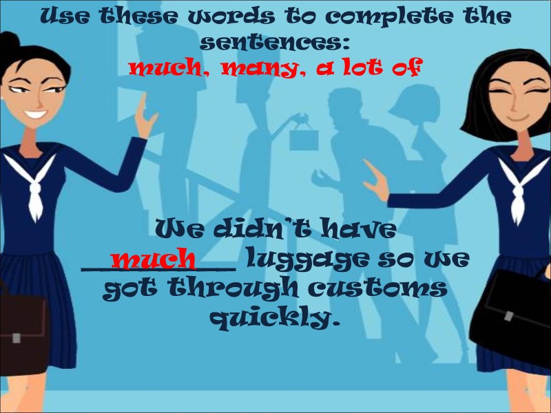 Use these words to complete the sentences: much, many, a lot of  We